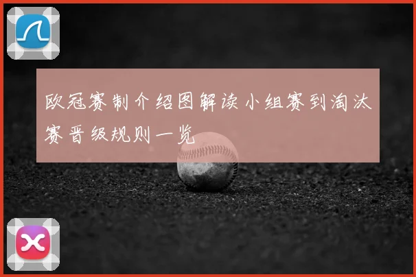欧冠赛制介绍图解读小组赛到淘汰赛晋级规则一览