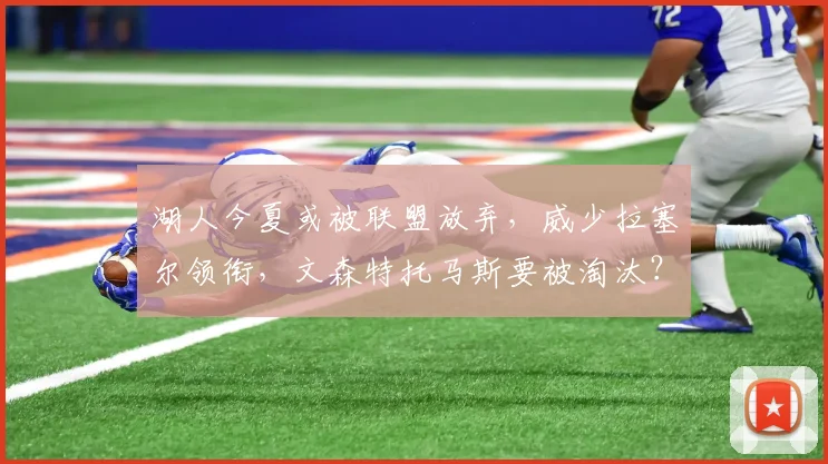 湖人今夏或被联盟放弃，威少拉塞尔领衔，文森特托马斯要被淘汰？