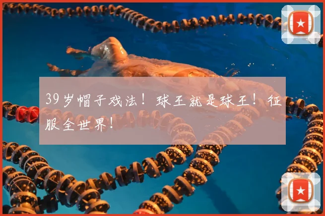 39岁帽子戏法!球王就是球王!征服全世界!