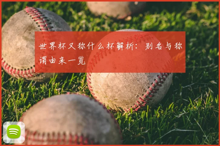 世界杯又称什么杯解析：别名与称谓由来一览