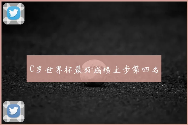 C罗世界杯最好成绩止步第四名