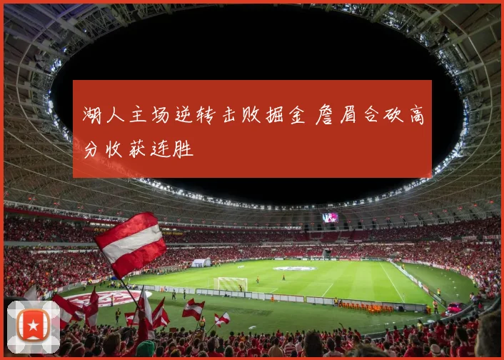 湖人主场逆转击败掘金 詹眉合砍高分收获连胜