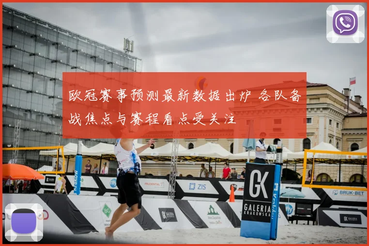 欧冠赛事预测最新数据出炉 各队备战焦点与赛程看点受关注