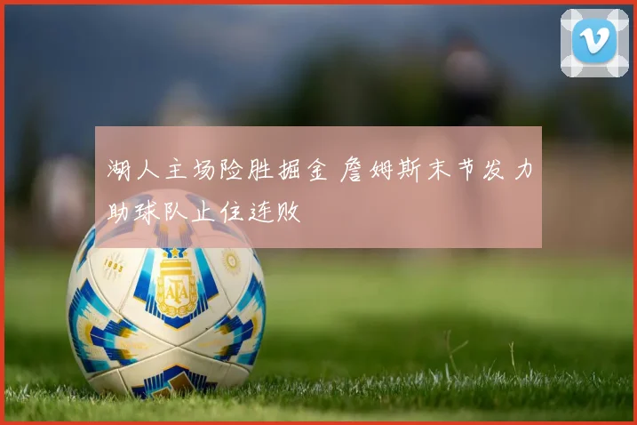湖人主场险胜掘金 詹姆斯末节发力助球队止住连败