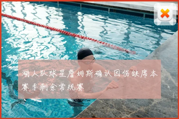 湖人队球星詹姆斯确认因伤缺席本赛季剩余常规赛
