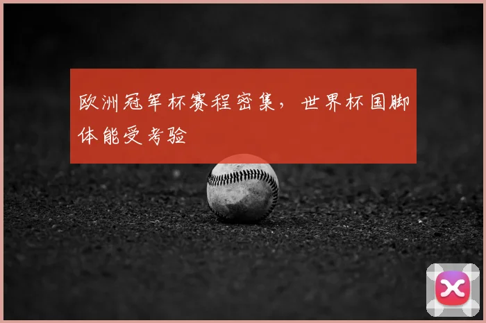 欧洲冠军杯赛程密集,世界杯国脚体能受考验