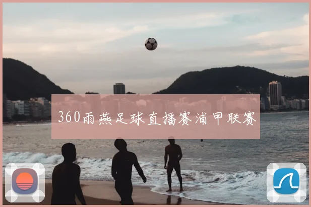 360雨燕足球直播赛浦甲联赛