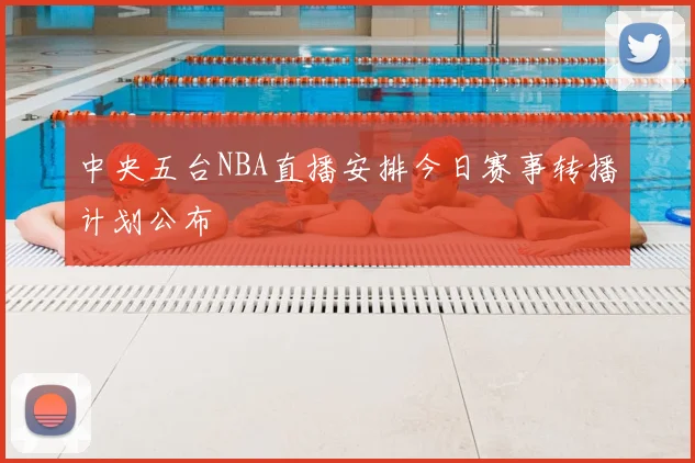 中央五台NBA直播安排今日赛事转播计划公布